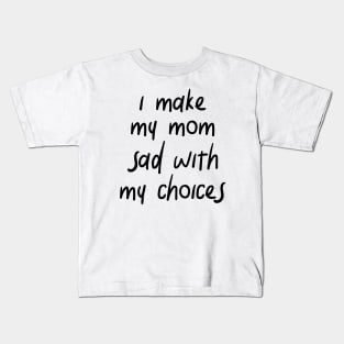 i make my mom sad with my choices Kids T-Shirt